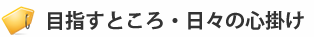 目指すところ・こころがけ